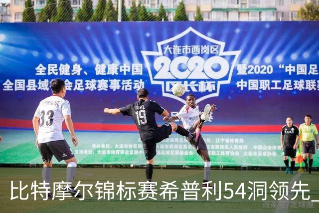 比特摩尔锦标赛希普利54洞领先 李昊桐T7窦泽成T11